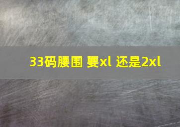 33码腰围 要xl 还是2xl